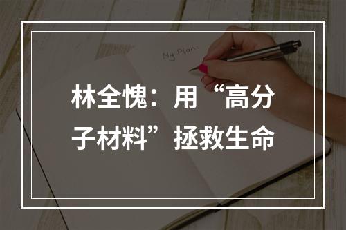 林全愧：用“高分子材料”拯救生命