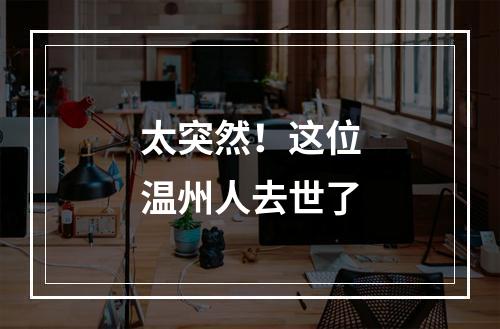 太突然！这位温州人去世了