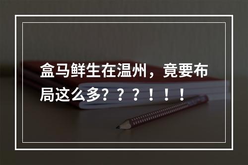 盒马鲜生在温州，竟要布局这么多？？？！！！