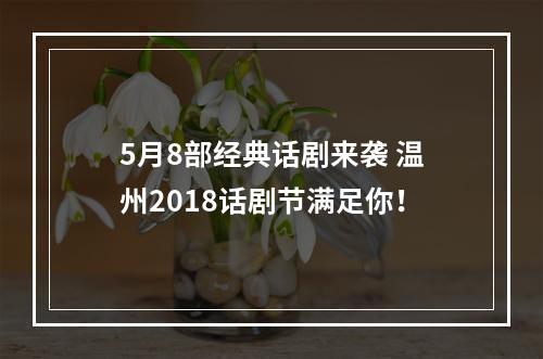 5月8部经典话剧来袭 温州2018话剧节满足你！