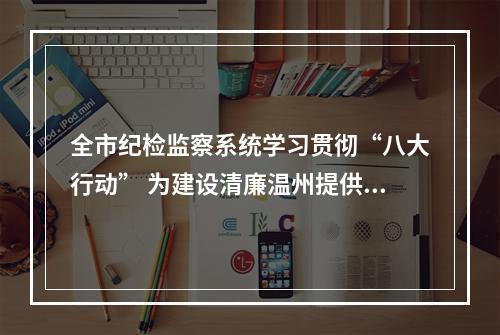 全市纪检监察系统学习贯彻“八大行动” 为建设清廉温州提供坚强政治和纪律保证