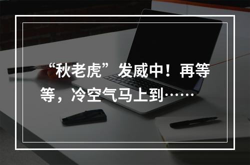“秋老虎”发威中！再等等，冷空气马上到……