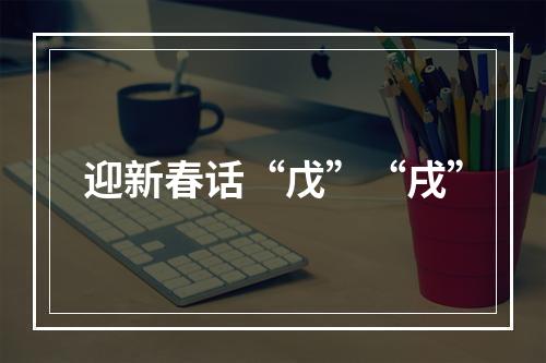 迎新春话“戊”“戌”