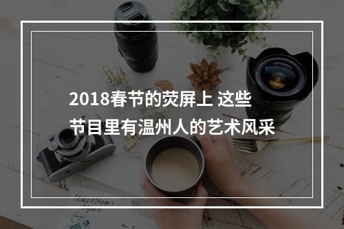 2018春节的荧屏上 这些节目里有温州人的艺术风采