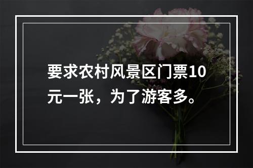 要求农村风景区门票10元一张，为了游客多。