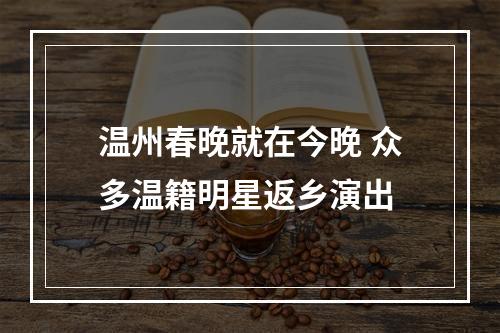 温州春晚就在今晚 众多温籍明星返乡演出