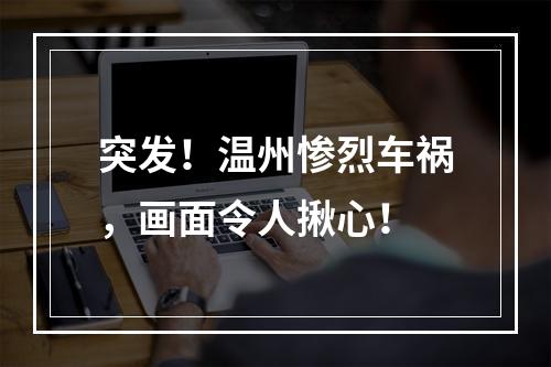突发！温州惨烈车祸，画面令人揪心！