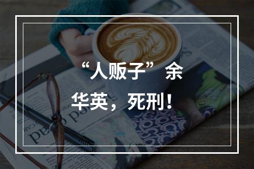 “人贩子”余华英，死刑！