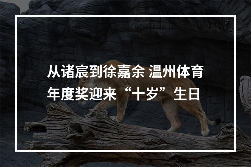 从诸宸到徐嘉余 温州体育年度奖迎来“十岁”生日