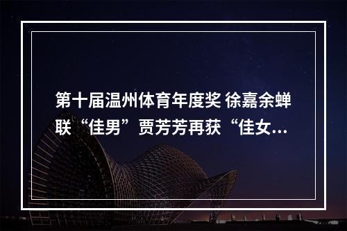 第十届温州体育年度奖 徐嘉余蝉联“佳男”贾芳芳再获“佳女”