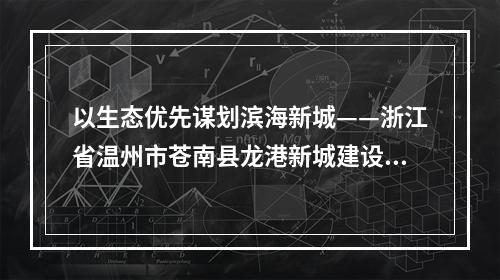 以生态优先谋划滨海新城——浙江省温州市苍南县龙港新城建设纪实