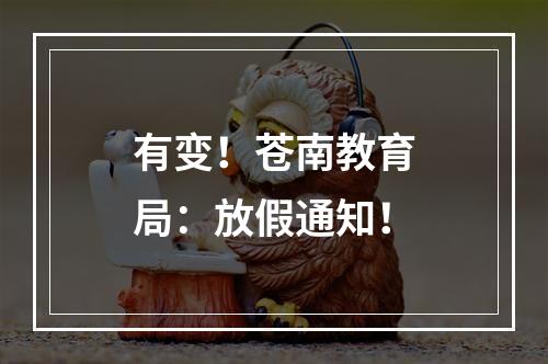 有变！苍南教育局：放假通知！