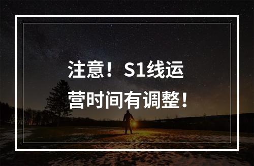 注意！S1线运营时间有调整！