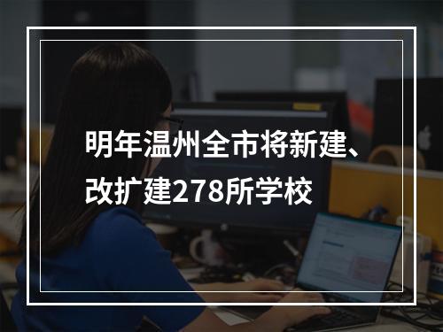 明年温州全市将新建、改扩建278所学校