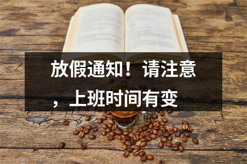 放假通知！请注意，上班时间有变