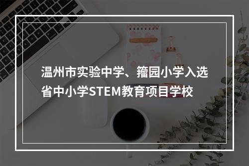 温州市实验中学、籀园小学入选省中小学STEM教育项目学校
