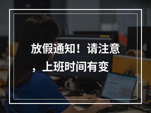放假通知！请注意，上班时间有变
