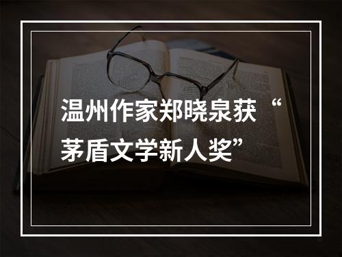 温州作家郑晓泉获“茅盾文学新人奖”