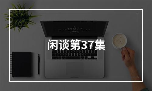 闲谈第37集