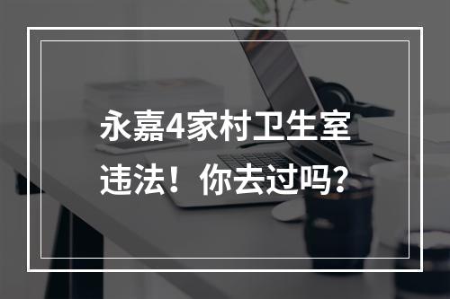 永嘉4家村卫生室违法！你去过吗？