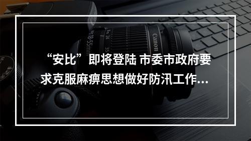 “安比”即将登陆 市委市政府要求克服麻痹思想做好防汛工作准备