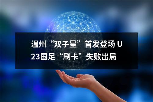温州“双子星”首发登场 U23国足“刷卡”失败出局