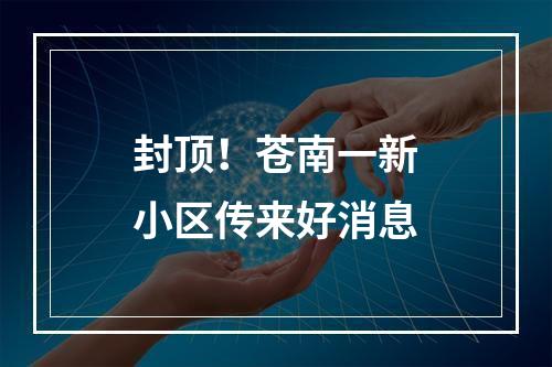 封顶！苍南一新小区传来好消息