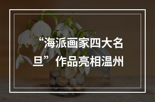 “海派画家四大名旦”作品亮相温州
