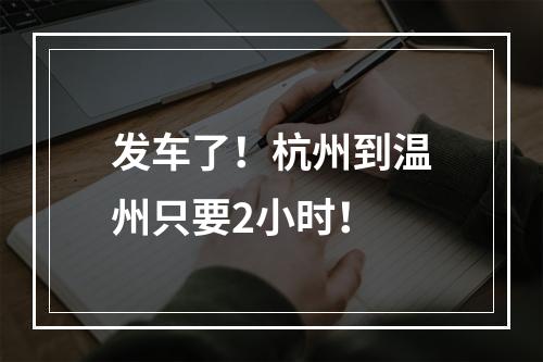 发车了！杭州到温州只要2小时！
