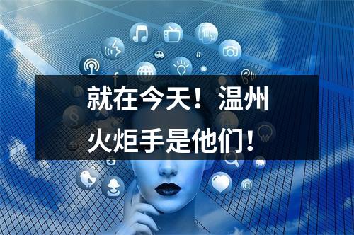 就在今天！温州火炬手是他们！