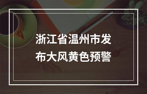 浙江省温州市发布大风黄色预警