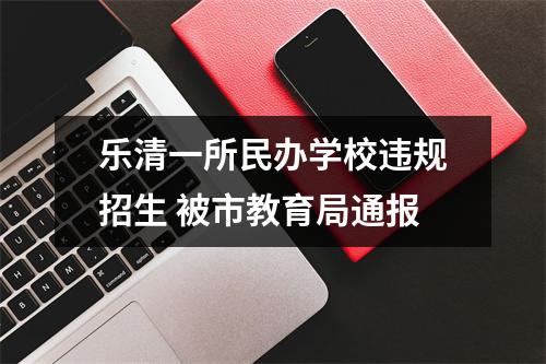 乐清一所民办学校违规招生 被市教育局通报