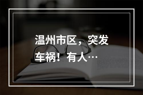 温州市区，突发车祸！有人…