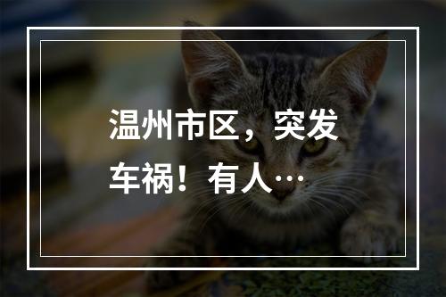 温州市区，突发车祸！有人…