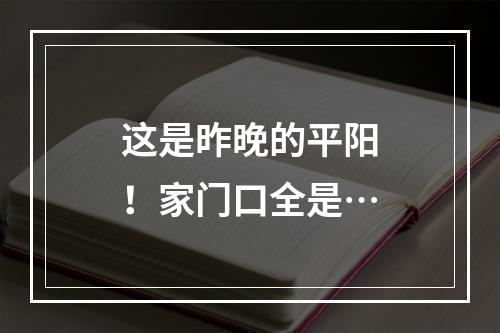 这是昨晚的平阳！家门口全是…