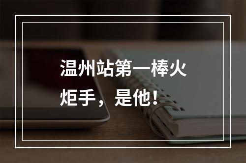温州站第一棒火炬手，是他！