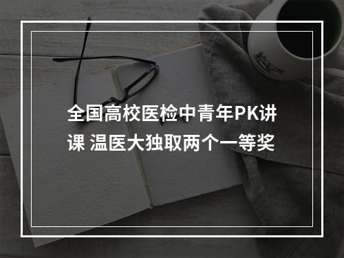 全国高校医检中青年PK讲课 温医大独取两个一等奖