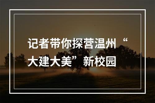 记者带你探营温州“大建大美”新校园