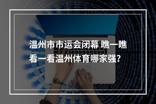 温州市市运会闭幕 瞧一瞧看一看温州体育哪家强？