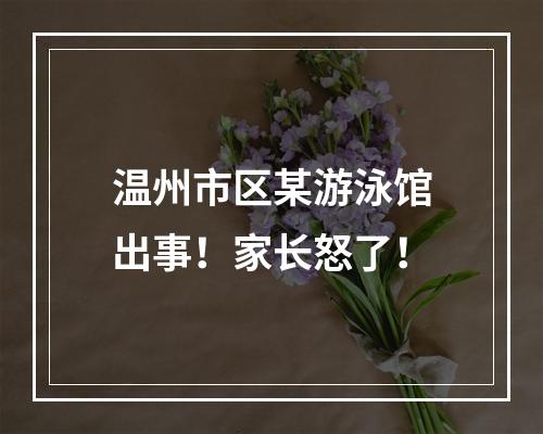 温州市区某游泳馆出事！家长怒了！