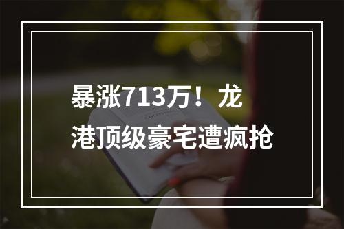 暴涨713万！龙港顶级豪宅遭疯抢
