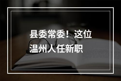 县委常委！这位温州人任新职