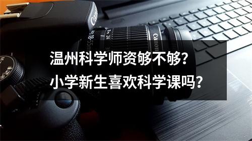 温州科学师资够不够？ 小学新生喜欢科学课吗？