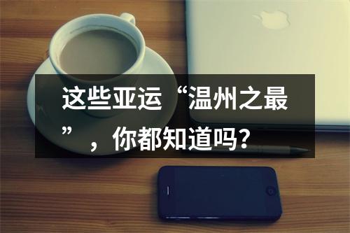 这些亚运“温州之最”，你都知道吗？