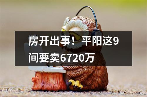 房开出事！平阳这9间要卖6720万