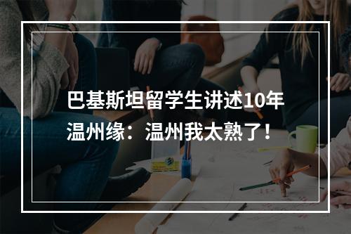 巴基斯坦留学生讲述10年温州缘：温州我太熟了！