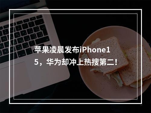 苹果凌晨发布iPhone15，华为却冲上热搜第二！