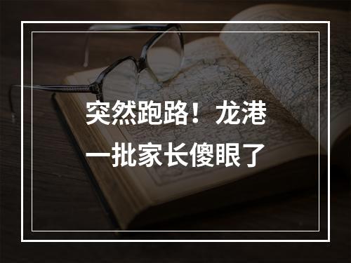 突然跑路！龙港一批家长傻眼了