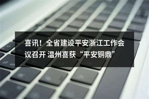 喜讯！全省建设平安浙江工作会议召开 温州喜获“平安铜鼎”