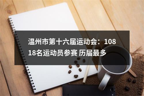 温州市第十六届运动会：10818名运动员参赛 历届最多